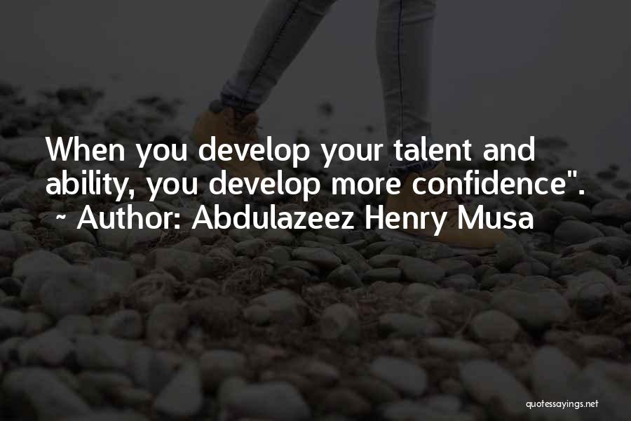 Abdulazeez Henry Musa Quotes: When You Develop Your Talent And Ability, You Develop More Confidence.