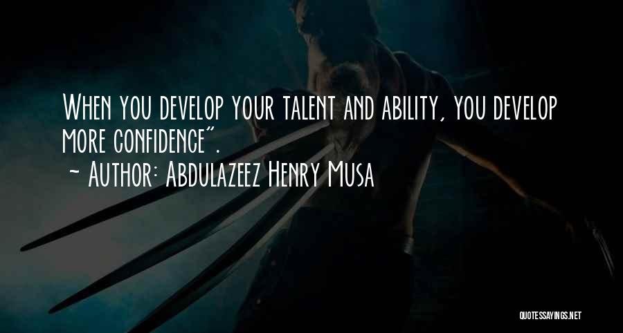 Abdulazeez Henry Musa Quotes: When You Develop Your Talent And Ability, You Develop More Confidence.