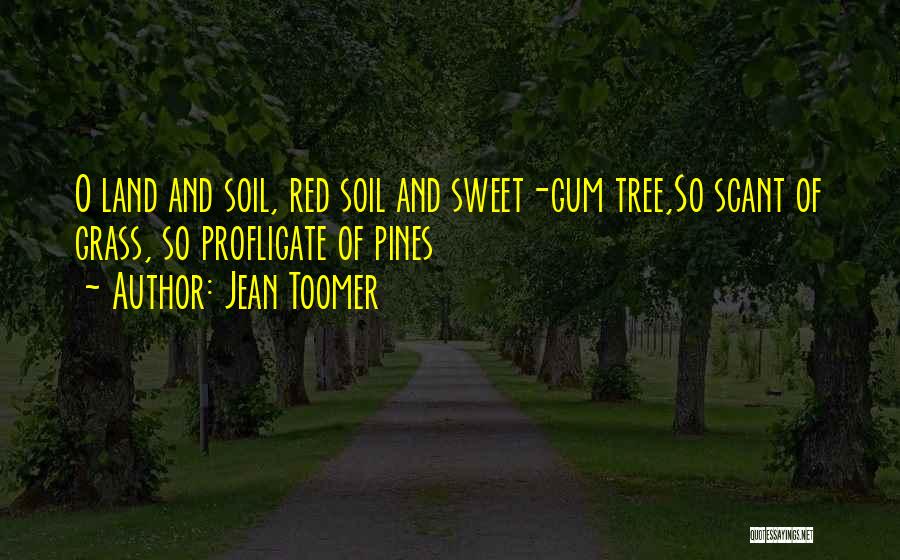 Jean Toomer Quotes: O Land And Soil, Red Soil And Sweet-gum Tree,so Scant Of Grass, So Profligate Of Pines