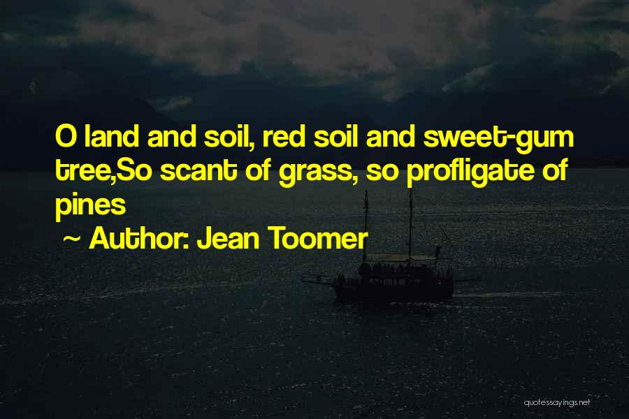 Jean Toomer Quotes: O Land And Soil, Red Soil And Sweet-gum Tree,so Scant Of Grass, So Profligate Of Pines