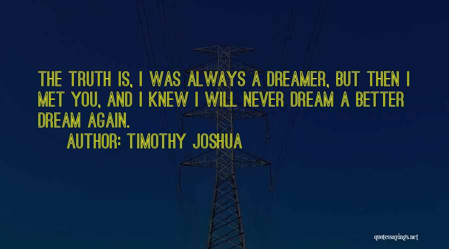 Timothy Joshua Quotes: The Truth Is, I Was Always A Dreamer, But Then I Met You, And I Knew I Will Never Dream