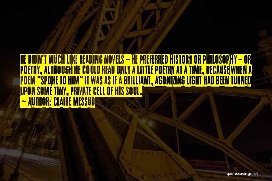 Claire Messud Quotes: He Didn't Much Like Reading Novels - He Preferred History Or Philosophy - Or Poetry, Although He Could Read Only