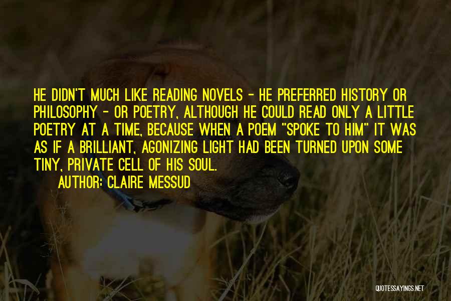 Claire Messud Quotes: He Didn't Much Like Reading Novels - He Preferred History Or Philosophy - Or Poetry, Although He Could Read Only