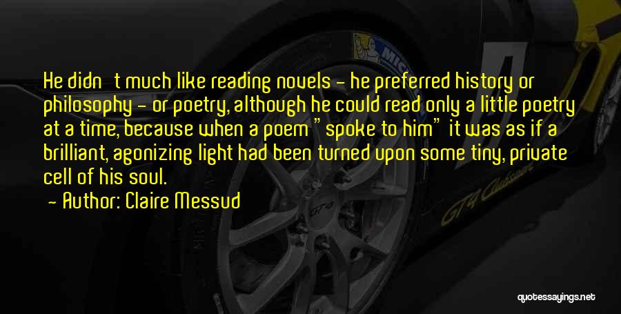 Claire Messud Quotes: He Didn't Much Like Reading Novels - He Preferred History Or Philosophy - Or Poetry, Although He Could Read Only