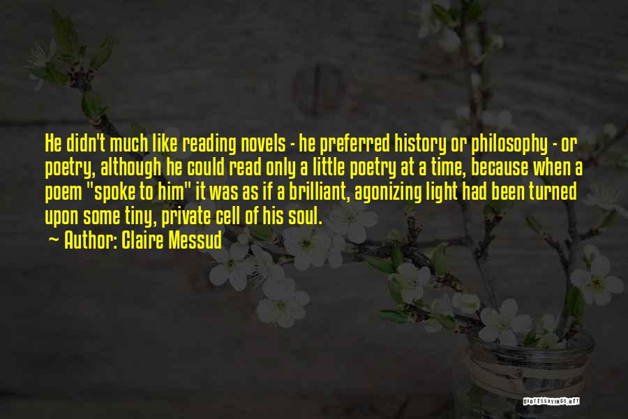 Claire Messud Quotes: He Didn't Much Like Reading Novels - He Preferred History Or Philosophy - Or Poetry, Although He Could Read Only