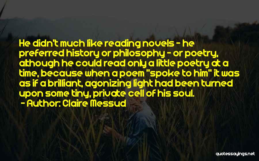 Claire Messud Quotes: He Didn't Much Like Reading Novels - He Preferred History Or Philosophy - Or Poetry, Although He Could Read Only