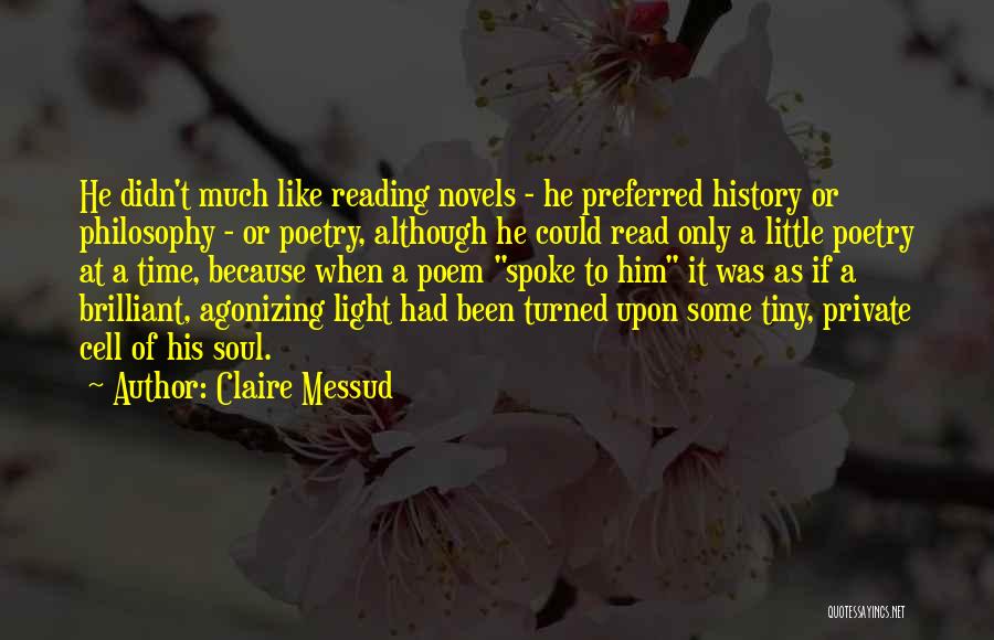 Claire Messud Quotes: He Didn't Much Like Reading Novels - He Preferred History Or Philosophy - Or Poetry, Although He Could Read Only