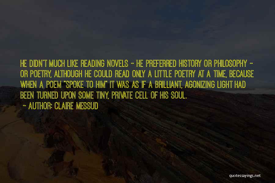 Claire Messud Quotes: He Didn't Much Like Reading Novels - He Preferred History Or Philosophy - Or Poetry, Although He Could Read Only