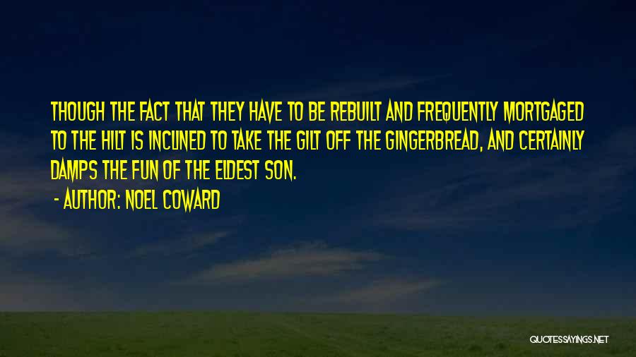 Noel Coward Quotes: Though The Fact That They Have To Be Rebuilt And Frequently Mortgaged To The Hilt Is Inclined To Take The