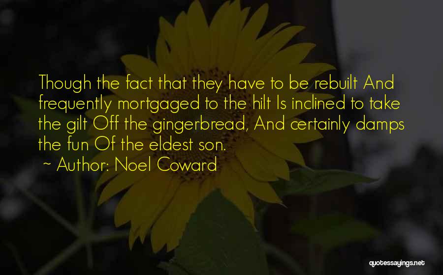 Noel Coward Quotes: Though The Fact That They Have To Be Rebuilt And Frequently Mortgaged To The Hilt Is Inclined To Take The