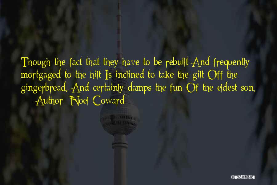Noel Coward Quotes: Though The Fact That They Have To Be Rebuilt And Frequently Mortgaged To The Hilt Is Inclined To Take The