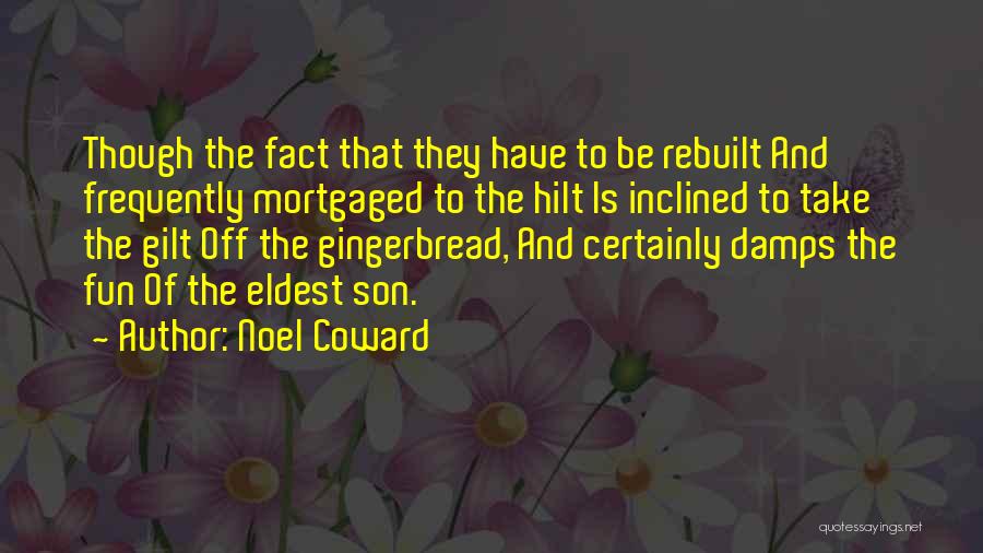 Noel Coward Quotes: Though The Fact That They Have To Be Rebuilt And Frequently Mortgaged To The Hilt Is Inclined To Take The