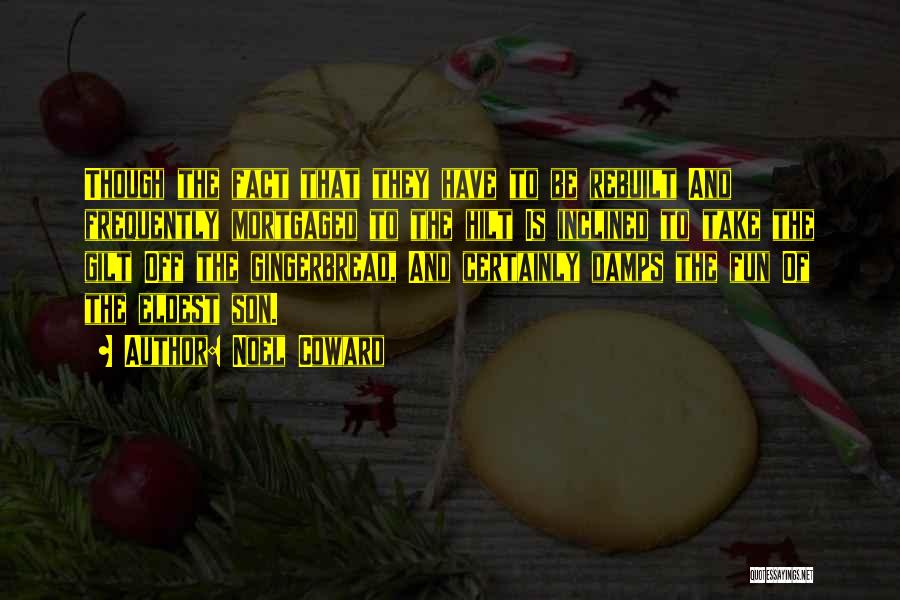 Noel Coward Quotes: Though The Fact That They Have To Be Rebuilt And Frequently Mortgaged To The Hilt Is Inclined To Take The
