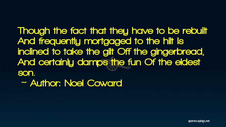 Noel Coward Quotes: Though The Fact That They Have To Be Rebuilt And Frequently Mortgaged To The Hilt Is Inclined To Take The