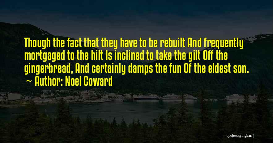Noel Coward Quotes: Though The Fact That They Have To Be Rebuilt And Frequently Mortgaged To The Hilt Is Inclined To Take The