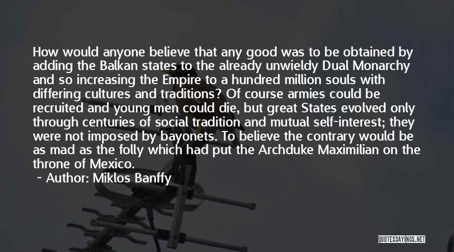 Miklos Banffy Quotes: How Would Anyone Believe That Any Good Was To Be Obtained By Adding The Balkan States To The Already Unwieldy