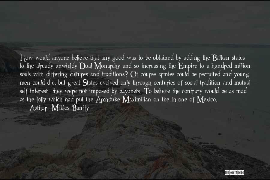 Miklos Banffy Quotes: How Would Anyone Believe That Any Good Was To Be Obtained By Adding The Balkan States To The Already Unwieldy