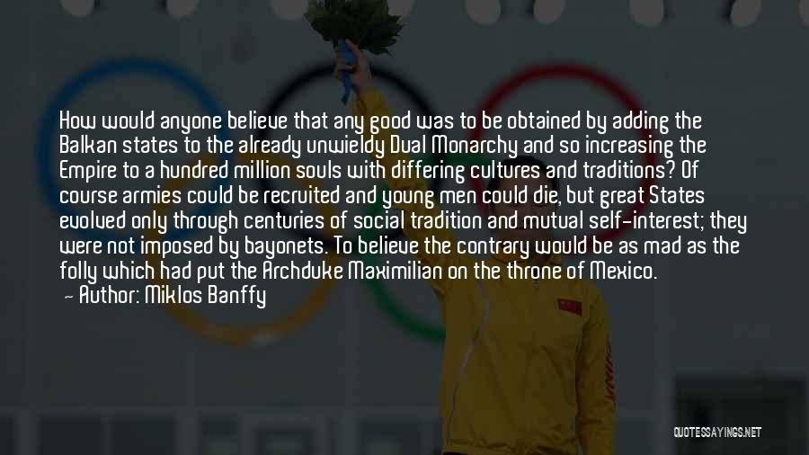 Miklos Banffy Quotes: How Would Anyone Believe That Any Good Was To Be Obtained By Adding The Balkan States To The Already Unwieldy