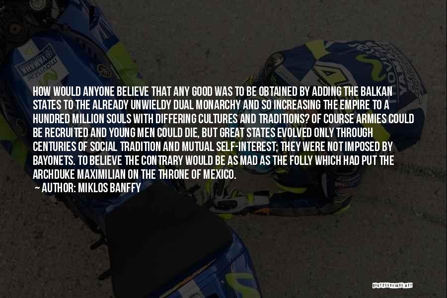 Miklos Banffy Quotes: How Would Anyone Believe That Any Good Was To Be Obtained By Adding The Balkan States To The Already Unwieldy