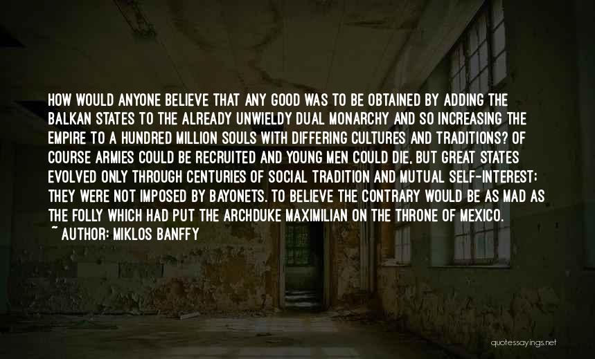 Miklos Banffy Quotes: How Would Anyone Believe That Any Good Was To Be Obtained By Adding The Balkan States To The Already Unwieldy