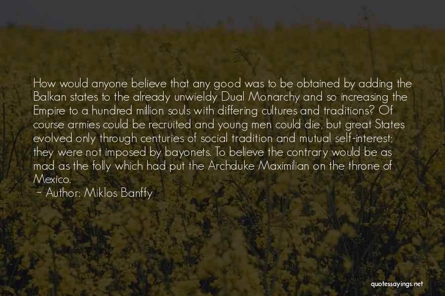 Miklos Banffy Quotes: How Would Anyone Believe That Any Good Was To Be Obtained By Adding The Balkan States To The Already Unwieldy