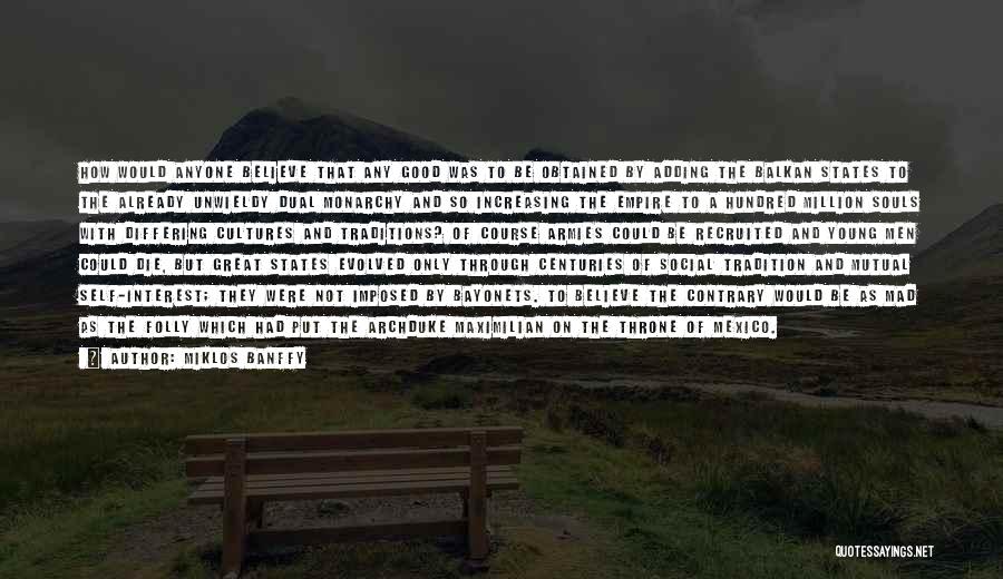 Miklos Banffy Quotes: How Would Anyone Believe That Any Good Was To Be Obtained By Adding The Balkan States To The Already Unwieldy