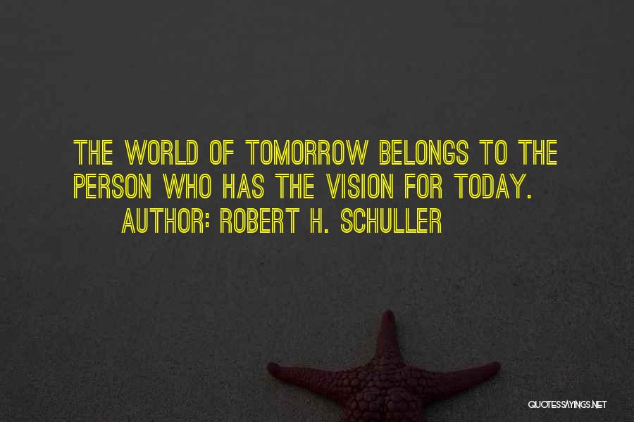 Robert H. Schuller Quotes: The World Of Tomorrow Belongs To The Person Who Has The Vision For Today.
