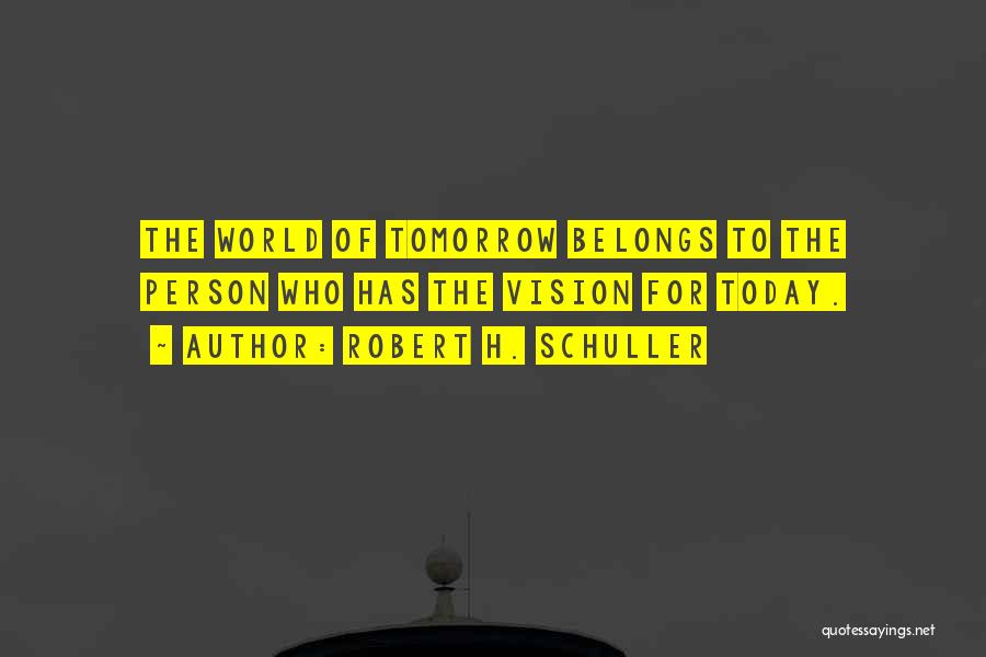 Robert H. Schuller Quotes: The World Of Tomorrow Belongs To The Person Who Has The Vision For Today.