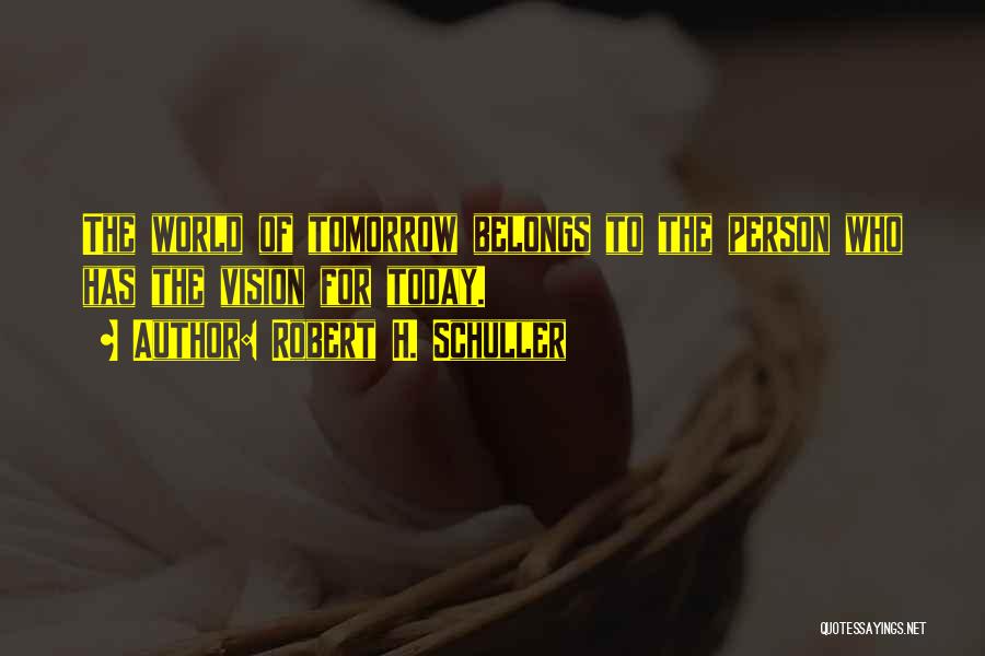 Robert H. Schuller Quotes: The World Of Tomorrow Belongs To The Person Who Has The Vision For Today.