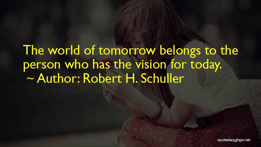 Robert H. Schuller Quotes: The World Of Tomorrow Belongs To The Person Who Has The Vision For Today.