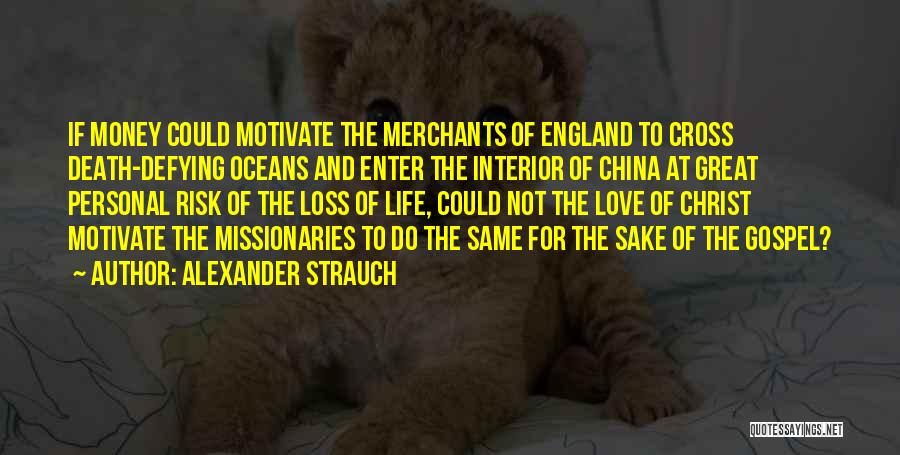 Alexander Strauch Quotes: If Money Could Motivate The Merchants Of England To Cross Death-defying Oceans And Enter The Interior Of China At Great