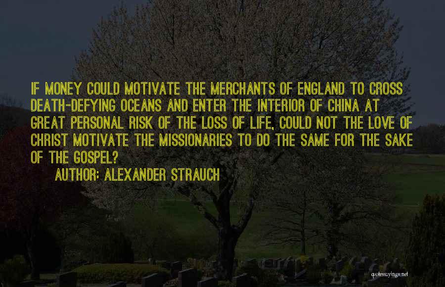 Alexander Strauch Quotes: If Money Could Motivate The Merchants Of England To Cross Death-defying Oceans And Enter The Interior Of China At Great