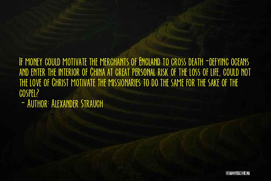 Alexander Strauch Quotes: If Money Could Motivate The Merchants Of England To Cross Death-defying Oceans And Enter The Interior Of China At Great