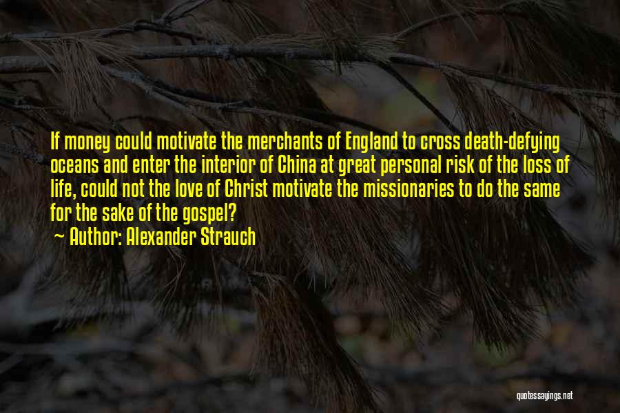 Alexander Strauch Quotes: If Money Could Motivate The Merchants Of England To Cross Death-defying Oceans And Enter The Interior Of China At Great