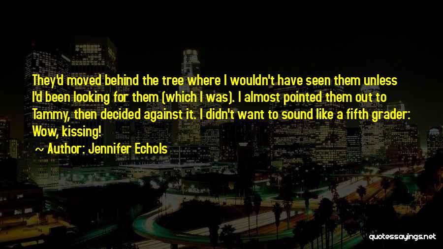 Jennifer Echols Quotes: They'd Moved Behind The Tree Where I Wouldn't Have Seen Them Unless I'd Been Looking For Them (which I Was).