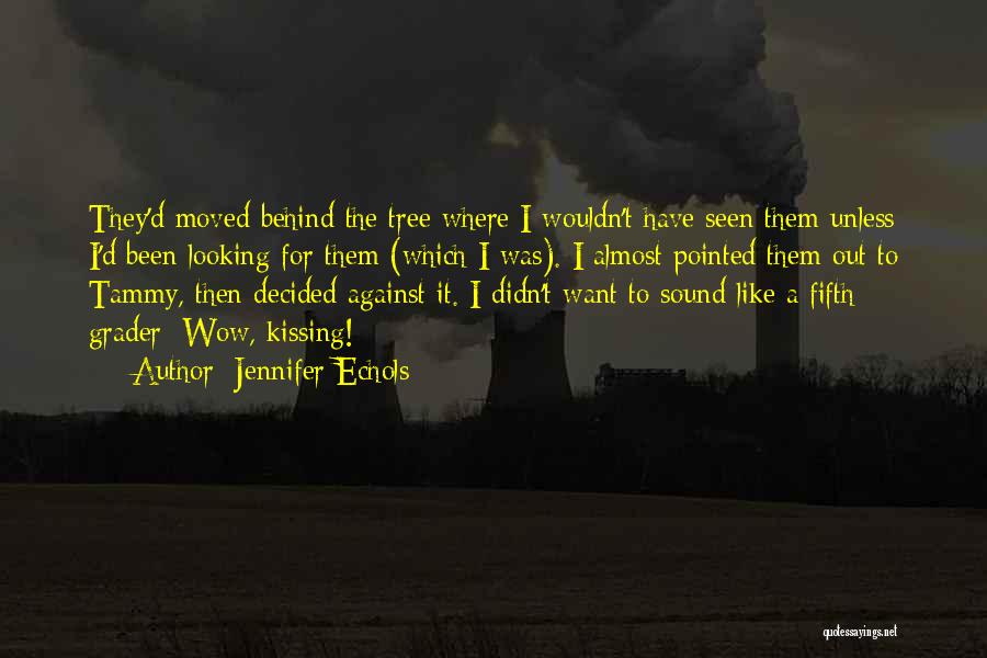 Jennifer Echols Quotes: They'd Moved Behind The Tree Where I Wouldn't Have Seen Them Unless I'd Been Looking For Them (which I Was).