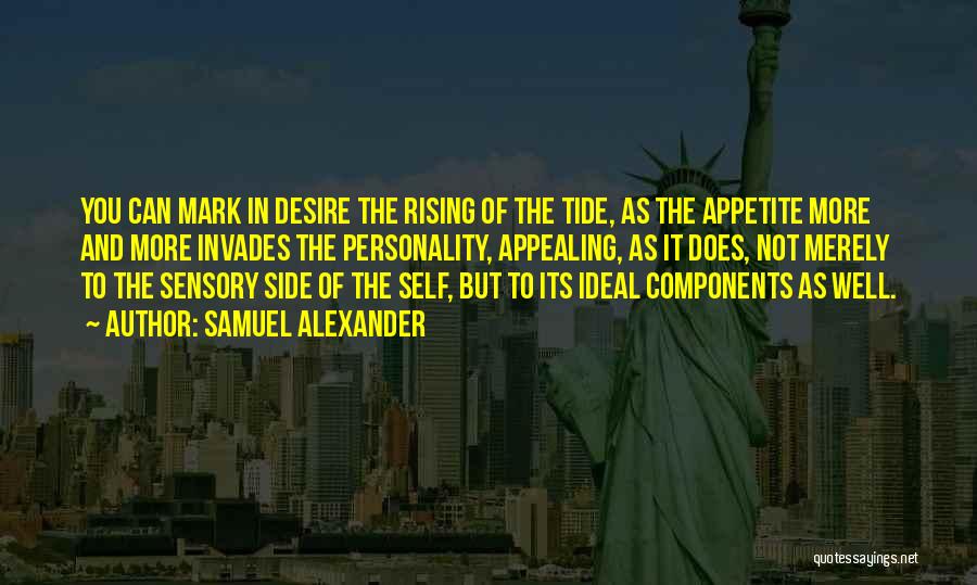 Samuel Alexander Quotes: You Can Mark In Desire The Rising Of The Tide, As The Appetite More And More Invades The Personality, Appealing,