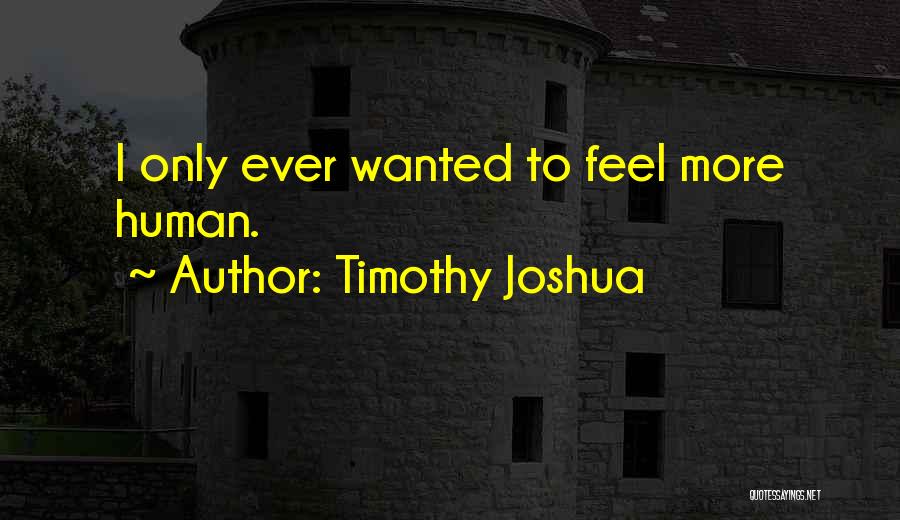 Timothy Joshua Quotes: I Only Ever Wanted To Feel More Human.