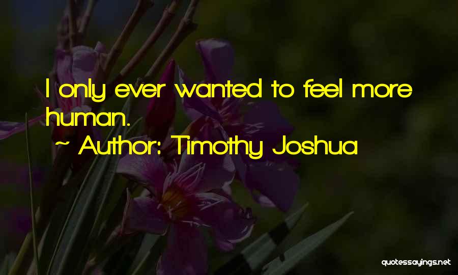Timothy Joshua Quotes: I Only Ever Wanted To Feel More Human.