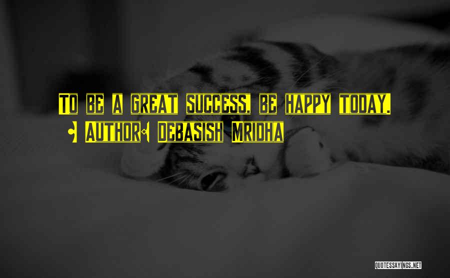 Debasish Mridha Quotes: To Be A Great Success, Be Happy Today.