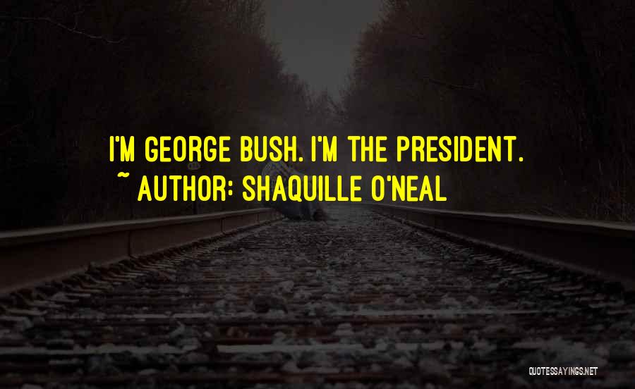 Shaquille O'Neal Quotes: I'm George Bush. I'm The President.