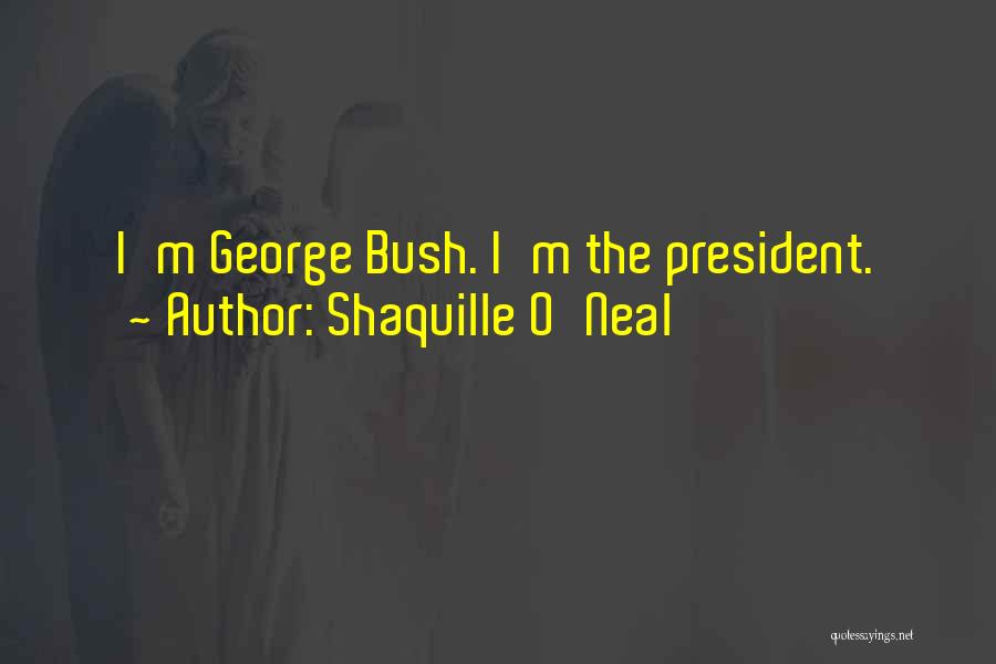 Shaquille O'Neal Quotes: I'm George Bush. I'm The President.