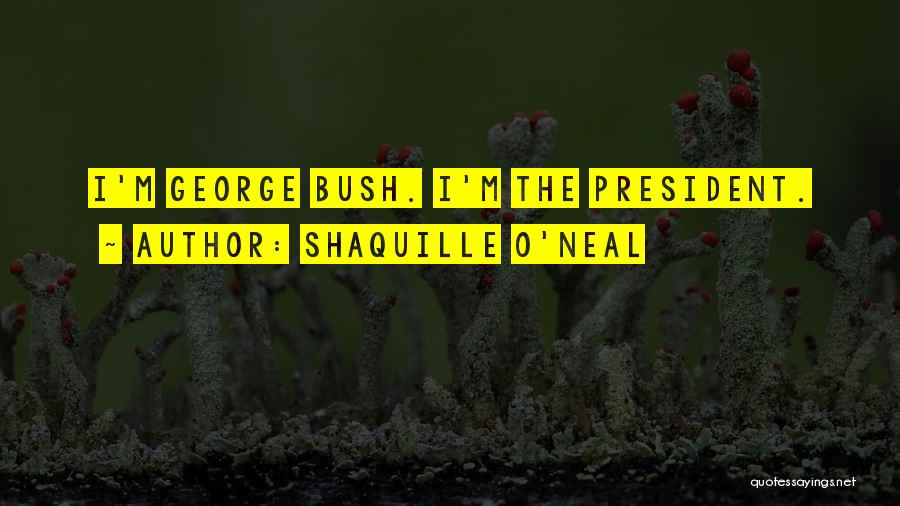 Shaquille O'Neal Quotes: I'm George Bush. I'm The President.