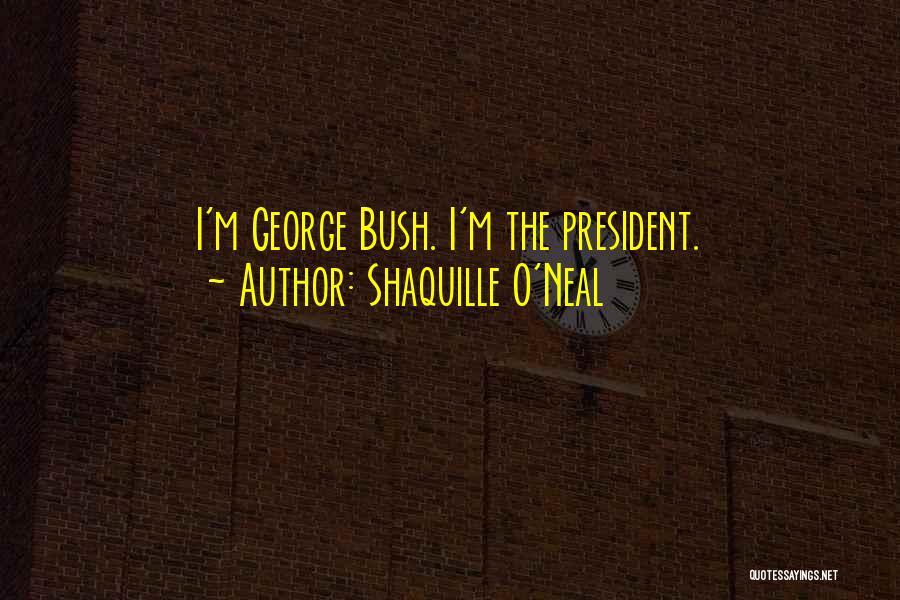 Shaquille O'Neal Quotes: I'm George Bush. I'm The President.