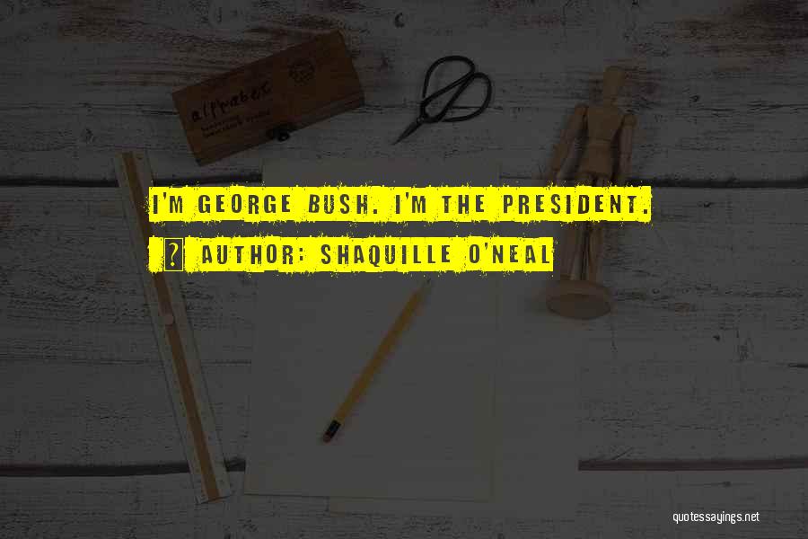 Shaquille O'Neal Quotes: I'm George Bush. I'm The President.