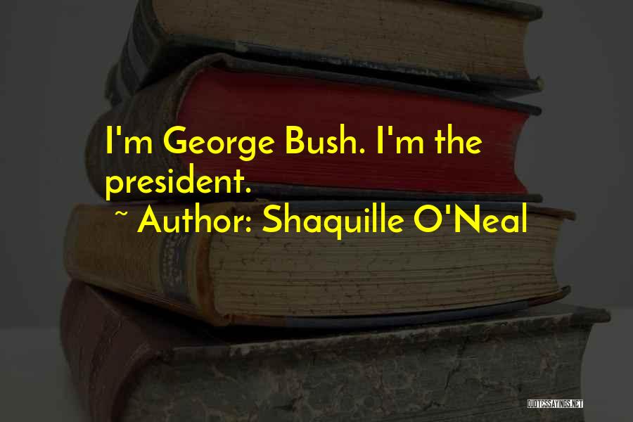 Shaquille O'Neal Quotes: I'm George Bush. I'm The President.