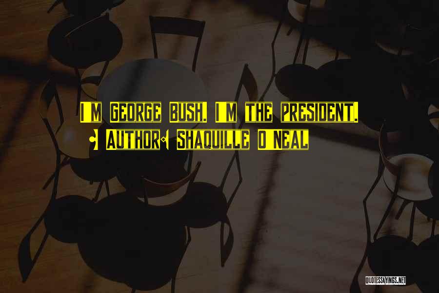 Shaquille O'Neal Quotes: I'm George Bush. I'm The President.