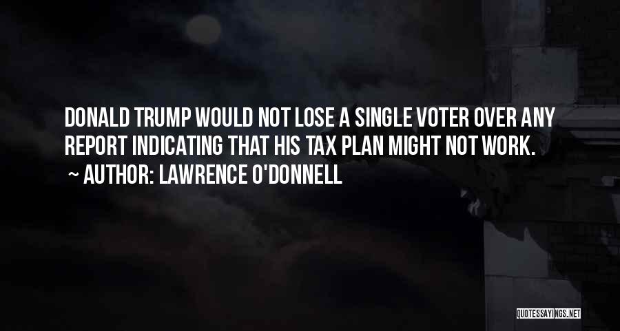 Lawrence O'Donnell Quotes: Donald Trump Would Not Lose A Single Voter Over Any Report Indicating That His Tax Plan Might Not Work.