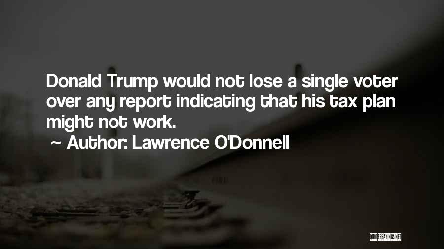 Lawrence O'Donnell Quotes: Donald Trump Would Not Lose A Single Voter Over Any Report Indicating That His Tax Plan Might Not Work.