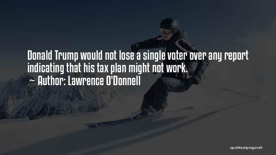 Lawrence O'Donnell Quotes: Donald Trump Would Not Lose A Single Voter Over Any Report Indicating That His Tax Plan Might Not Work.